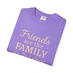Family Friends Quote T-Shirt, Unisex Garment-Dyed Tee for Family Gatherings, Birthdays, Friendships, Casual Everyday Wear