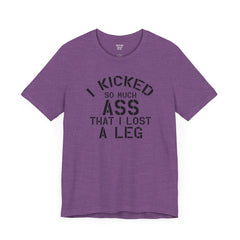I KICKED so much ASS I LOST a leg! - Unisex Jersey Short Sleeve Tee | Amputee Awareness,Limb Awareness,Leg Amputee,Gift For Him,Gift For Her
