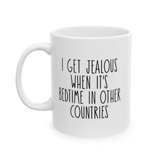 I Get Jealous When Its Bedtime In Other Countries Ceramic Mug, (11oz, 15oz)