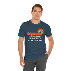 Let Me Know If My Balls Get In Your Way Funny Billard Quote - Graphic Unisex Jersey Short Sleeve Tee