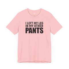 I Left My Leg In My Other Pants - Unisex Jersey Short Sleeve Tee | Amputee Awareness,Limb Awareness,Leg Amputee,Gift For Him,Gift For Her
