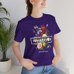 You Can Be WHATEVER You Want To Be Floral Unisex Tee