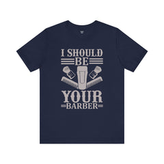 Unisex Barber Tee - 'I Should Be Your Barber', Barber Gift, Hair Stylist Shirt, Funny Barber T-Shirt, Gift for Him, Casual Wear