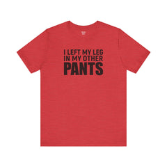 I Left My Leg In My Other Pants - Unisex Jersey Short Sleeve Tee | Amputee Awareness,Limb Awareness,Leg Amputee,Gift For Him,Gift For Her