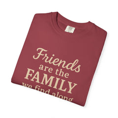 Family Friends Quote T-Shirt, Unisex Garment-Dyed Tee for Family Gatherings, Birthdays, Friendships, Casual Everyday Wear