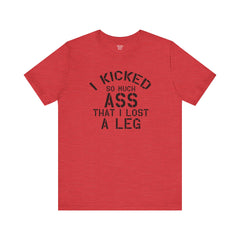 I KICKED so much ASS I LOST a leg! - Unisex Jersey Short Sleeve Tee | Amputee Awareness,Limb Awareness,Leg Amputee,Gift For Him,Gift For Her