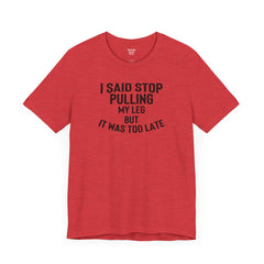 I Said Stop Pulling My Leg - Unisex Jersey Short Sleeve Tee | Amputee Awareness,Limb Awareness,Leg Amputee,Gift For Him,Gift For Her