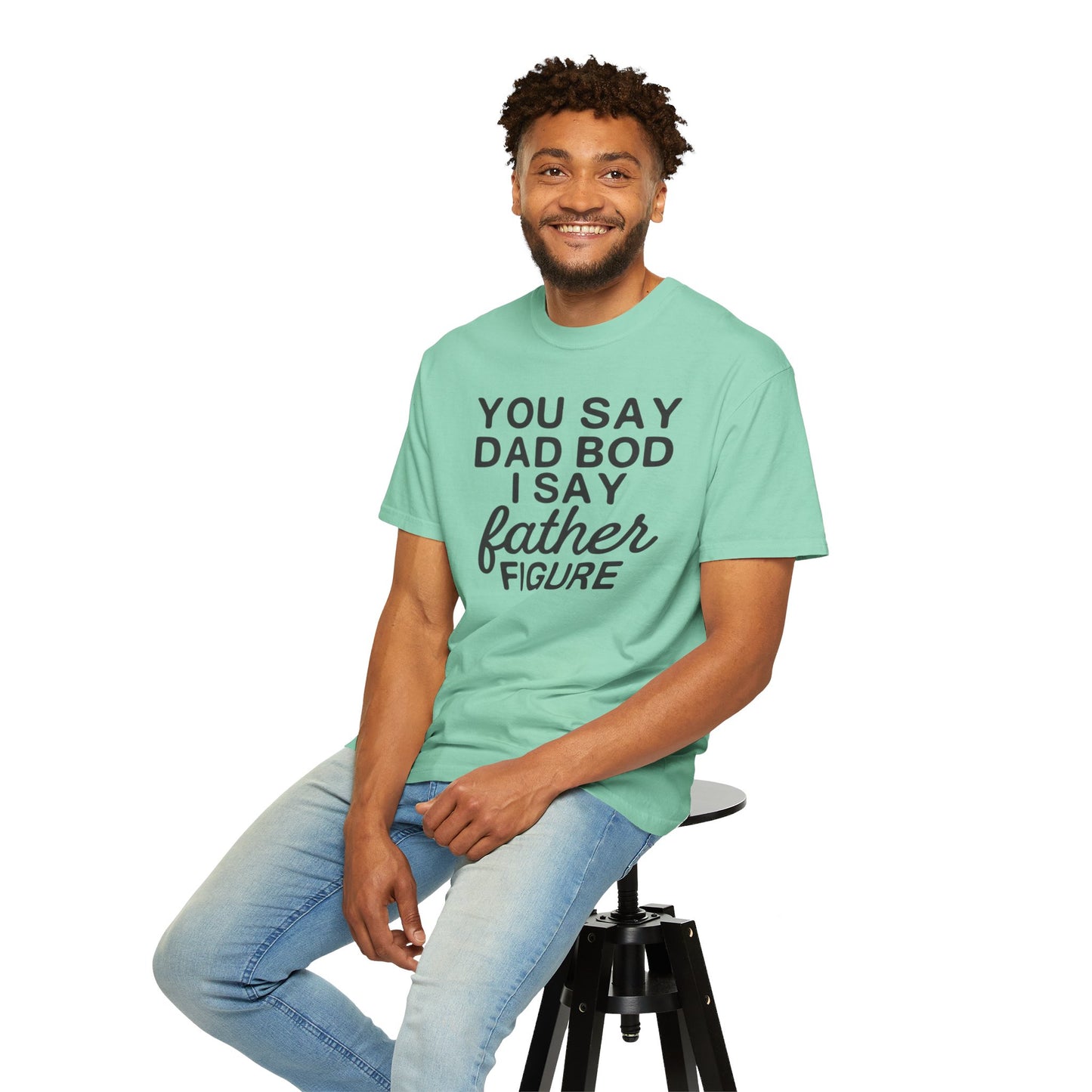 You Say Dad Bod I Say Father figure, Garment Dyed T-Shirt