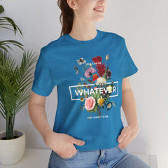 You Can Be WHATEVER You Want To Be Floral Unisex Tee