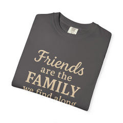 Family Friends Quote T-Shirt, Unisex Garment-Dyed Tee for Family Gatherings, Birthdays, Friendships, Casual Everyday Wear