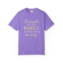 Family Friends Quote T-Shirt, Unisex Garment-Dyed Tee for Family Gatherings, Birthdays, Friendships, Casual Everyday Wear