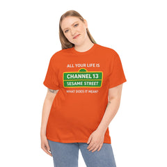 FUNNY T SHIRT  ALL YOUR LIFE IS CHANNEL 13 SESAME STREET WHAT DOES IT MEAN? MUSIC LYRICS. Unisex Heavy Cotton Tee