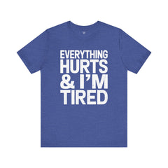EVERYTHING HURTS & I'M TIRED - Unisex T-Shirt