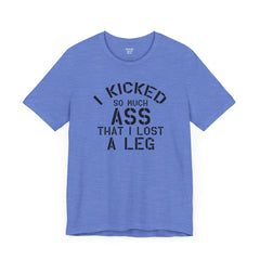 I KICKED so much ASS I LOST a leg! - Unisex Jersey Short Sleeve Tee | Amputee Awareness,Limb Awareness,Leg Amputee,Gift For Him,Gift For Her