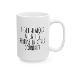I Get Jealous When Its Bedtime In Other Countries Ceramic Mug, (11oz, 15oz)