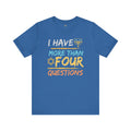 I Have More Than Four Questions - Unisex Jersey Short Sleeve Tee