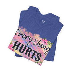 EVERYTHING HURTS And I'm Hungry - Unisex T-Shirt