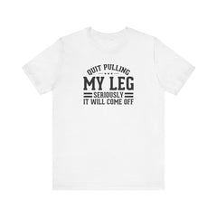 Quit Pulling My Leg - Unisex Short Sleeve Tee | Amputee Awareness,Limb Awareness,Leg Amputee,Gift For Him,Gift For Her,Leg Amputee Gift