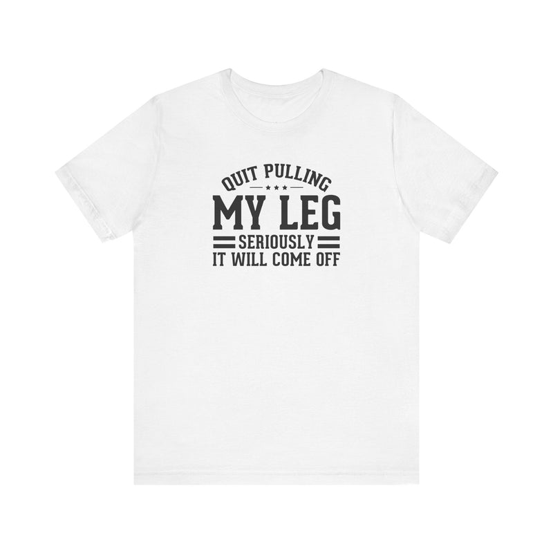 Quit Pulling My Leg - Unisex Short Sleeve Tee | Amputee Awareness,Limb Awareness,Leg Amputee,Gift For Him,Gift For Her,Leg Amputee Gift