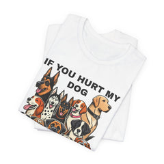 If You Hurt My Dog - Unisex Jersey Short Sleeve Tee