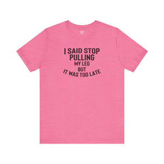 I Said Stop Pulling My Leg - Unisex Jersey Short Sleeve Tee | Amputee Awareness,Limb Awareness,Leg Amputee,Gift For Him,Gift For Her