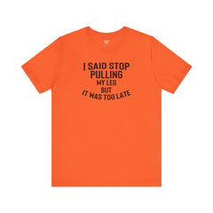 I Said Stop Pulling My Leg - Unisex Jersey Short Sleeve Tee | Amputee Awareness,Limb Awareness,Leg Amputee,Gift For Him,Gift For Her