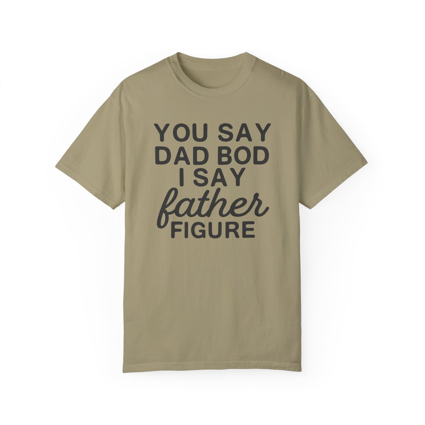 You Say Dad Bod I Say Father figure, Garment Dyed T-Shirt