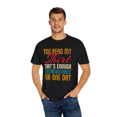 Humorous Unisex Garment-Dyed T-Shirt - "You Read My Shirt, That's Enough Social Interaction For One Day"