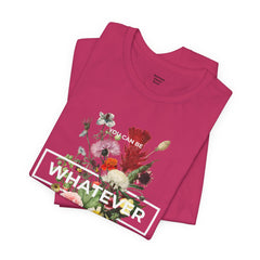 You Can Be WHATEVER You Want To Be Floral Unisex Tee