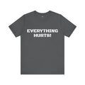 EVERYTHING HURTS  - Unisex T-Shirt