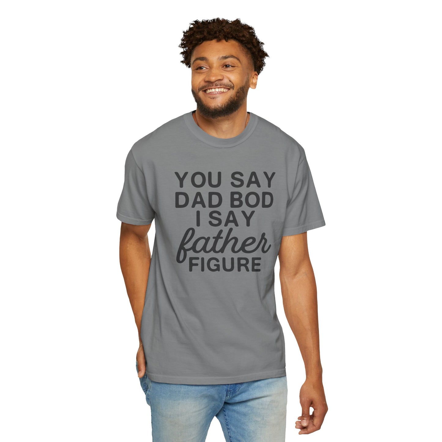 You Say Dad Bod I Say Father figure, Garment Dyed T-Shirt