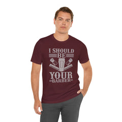 Unisex Barber Tee - 'I Should Be Your Barber', Barber Gift, Hair Stylist Shirt, Funny Barber T-Shirt, Gift for Him, Casual Wear
