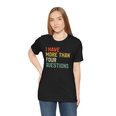 Passover Tee - Unisex Jersey Short Sleeve Tee - I Have More Than Four Questions - Jewish Holiday Shirt