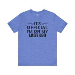 Its OFFICIAL I'm on my LAST LEG - Unisex Short Sleeve Tee | Amputee Awareness,Limb Awareness,Leg Amputee,Gift For Him, Gift For Her,LostLeg