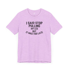 I Said Stop Pulling My Leg - Unisex Jersey Short Sleeve Tee | Amputee Awareness,Limb Awareness,Leg Amputee,Gift For Him,Gift For Her