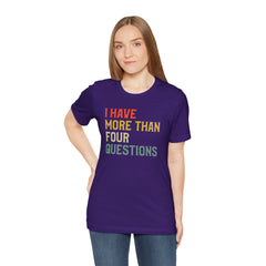 Passover Tee - Unisex Jersey Short Sleeve Tee - I Have More Than Four Questions - Jewish Holiday Shirt