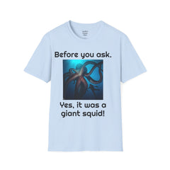 Before You Ask. Yes, it was a giant squid! - Unisex T Shirt