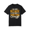 I'm Here Because YOU Broke Something, Comfort Colors Unisex Relaxed Fit T Shirt