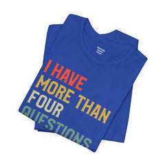 Passover Tee - Unisex Jersey Short Sleeve Tee - I Have More Than Four Questions - Jewish Holiday Shirt