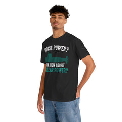 Horse Power? Uhm, How About Nuclear Power - Unisex Heavy Cotton Tee