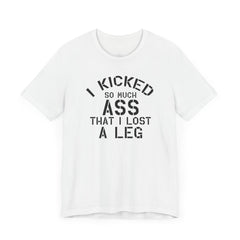 I KICKED so much ASS I LOST a leg! - Unisex Jersey Short Sleeve Tee | Amputee Awareness,Limb Awareness,Leg Amputee,Gift For Him,Gift For Her