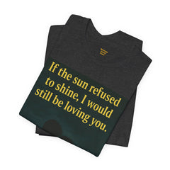 If The Sun Refused To Shine I Would Still Be Loving You Short Sleeve Tee - Get The Led Out, Zeppelin Inspirational Nature Design