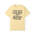 You Say Dad Bod I Say Father figure, Garment Dyed T-Shirt