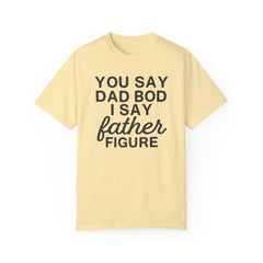 You Say Dad Bod I Say Father figure, Garment Dyed T-Shirt