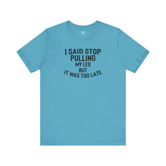 I Said Stop Pulling My Leg - Unisex Jersey Short Sleeve Tee | Amputee Awareness,Limb Awareness,Leg Amputee,Gift For Him,Gift For Her