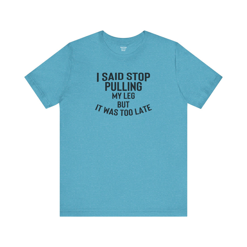I Said Stop Pulling My Leg - Unisex Jersey Short Sleeve Tee | Amputee Awareness,Limb Awareness,Leg Amputee,Gift For Him,Gift For Her