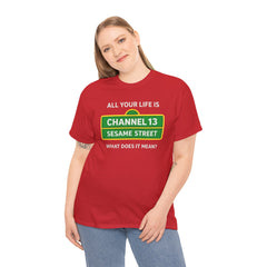 FUNNY T SHIRT  ALL YOUR LIFE IS CHANNEL 13 SESAME STREET WHAT DOES IT MEAN? MUSIC LYRICS. Unisex Heavy Cotton Tee