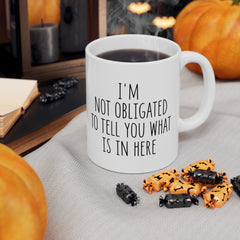I'm Not Obligated To Tell You What Is In Here Ceramic Mug, (11oz, 15oz)