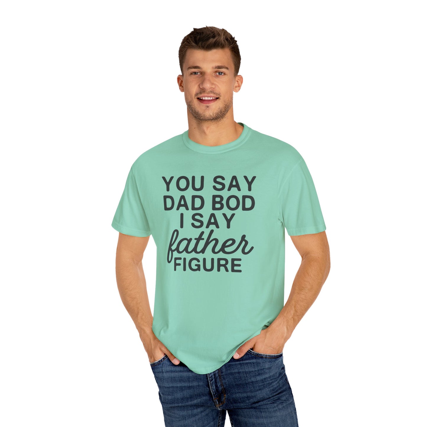 You Say Dad Bod I Say Father figure, Garment Dyed T-Shirt