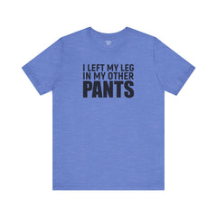 I Left My Leg In My Other Pants - Unisex Jersey Short Sleeve Tee | Amputee Awareness,Limb Awareness,Leg Amputee,Gift For Him,Gift For Her